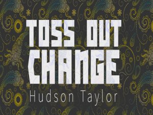 Toss Out Change by Hudson Taylor