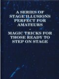 A Series of Stage Illusions Perfect for Amateurs Magic Tricks fo