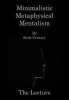 Minimalistic Metaphysical Mentalism Lecture by Scott Creasey